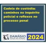 Extensão - Cadeia de custódia caminhos no inquérito policial e reflexos no processo penal (DAMÁSIO 2024)